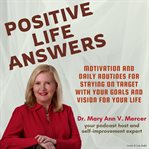 Positive Life Answers : Motivation and Daily Routines for Staying on Target With Your Goals and Visio. Positive Life Answers cover image cdn