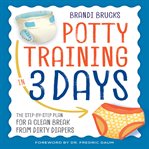 Potty Training in 3 Days : The Step-by-Step Plan for a Clean Break from Dirty Diapers cover image cdn