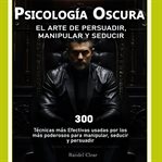 Psicología Oscura : El Arte de la Persuasión, Manipulación y Seducción cover image cdn