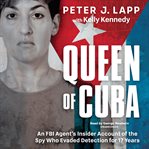 Queen of Cuba : An FBI Agent's Insider Account of the Spy Who Evaded Detection for 17 Years cover image cdn