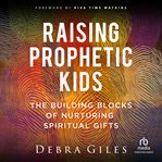 Raising Prophetic Kids : The Building Blocks of Nurturing Spiritual Gifts cover image cdn