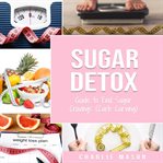 Sugar Detox : Guide to End Sugar Cravings (Carb Carving) Sugar Detox Plan. Sugar Detox for Beginners cover image cdn