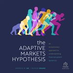 The Adaptive Markets Hypothesis : An Evolutionary Approach to Understanding Financial System Dynamics. Clarendon Lectures in Finance cover image cdn