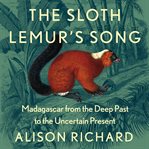 The Sloth Lemur's Song : Madagascar Fom the Deep Past to the Uncertain Present cover image cdn