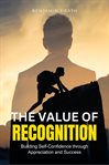 The Value of Recognition : Building Self-Confidence through Appreciation and Success cover image cdn