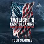 Twilight's Last Gleaming : Can America Be Saved? cover image cdn