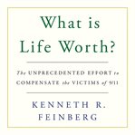 What Is Life Worth? : The Unprecedented Effort to Compensate the Victims of 9/11 cover image cdn