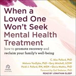 When a Loved One Won't Seek Mental Health Treatment : How to Promote Recovery and Reclaim Your Family's Well-Being cover image cdn