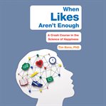 When Likes Aren't Enough : A Crash Course in the Science of Happiness cover image cdn
