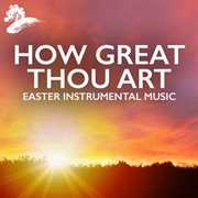 How Great Thou Art : Easter Instrumental Music cover image cdn