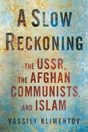 A Slow Reckoning : The USSR, the Afghan Communists, and Islam. NIU Series in Slavic, East European, and Eurasian Studies cover image cdn