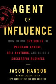 Agent of Influence : How to Use Spy Skills to Persuade Anyone, Sell Anything, and Build a Successful Business cover image cdn