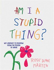 Am I a Stupid Thing? : My Journey From the Prison of Abuse cover image cdn