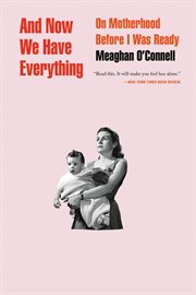 And Now We Have Everything : On Motherhood Before I Was Ready cover image cdn