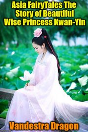 Asia Fairytales the Story of Beautiful Wise Princess Kwan-Yin cover image cdn