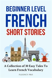 Beginner Level French Short Stories : A Collection of 30 Easy Tales to Learn French Vocabulary cover image cdn