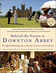Behind the Scenes at Downton Abbey : The Official Backstage Pass to the Set, the Actors and the Drama cover image cdn