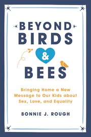 Beyond Birds and Bees : Bringing Home a New Message to Our Kids About Sex, Love, and Equality cover image cdn