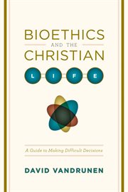 Bioethics and the Christian Life : A Guide to Making Difficult Decisions cover image cdn