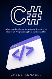 C# : A Step-By-Step Guide for Absolute Beginners to Master C# Programming From the Ground Up cover image cdn