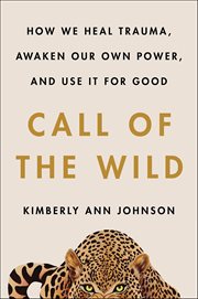 Call of the Wild : How We Heal Trauma, Awaken Our Own Power, and Use It For Good cover image cdn