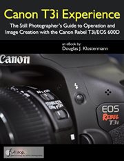 Canon T3i Experience : The Still Photographer's Guide to Operation and Image Creation with the Canon cover image cdn