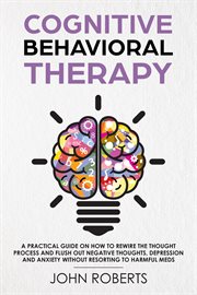 Cognitive Behavioral Therapy : How to Rewire the Thought Process and Flush out Negative Thoughts,. Collective Wellness Revolution cover image cdn