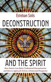 Deconstruction and the Spirit : How Pastors Can Better Understand Deconstruction and How to Approach It from a Pentecostal Perspecti cover image cdn