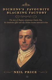 Dickens's Favourite Blacking Factory : The story of Regency entrepreneur Charles Day, his clandestine affair and why Charles Dickens became cover image cdn