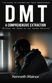 DMT : The Guide to Channeling Your Endogenous (A Comprehensive Extraction Methods the Power of the Sacred cover image cdn