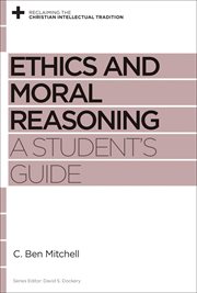 Ethics and Moral Reasoning : A Student's Guide. Reclaiming the Christian Intellectual Tradition cover image cdn