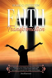 Faith Transformation : What to Say When Motivating the Unsaved To Overcome Unbelief Without a Doubt in 5 Practical Steps cover image cdn