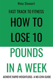 Fast Track to Fitness : How to Lose 10 Pounds in a Week. Achieve Rapid Weightloss a No-Gym Guide cover image cdn
