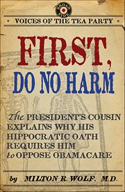First, Do No Harm : The President's Cousin Explains Why His Hippocratic Oath Requires Him to Oppose ObamaCare. Voices of the Tea Party cover image cdn