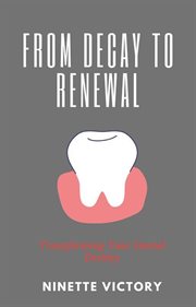 From Decay to Renewal : Transforming Your Dental Destiny cover image cdn