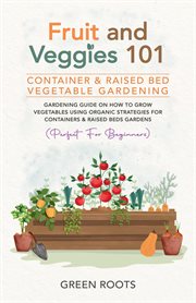 Fruit and Veggies 101 : Container & Raised Beds Vegetable Garden. Gardening Guide on How to Grow Veg cover image cdn