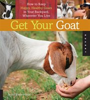 Get Your Goat : How to Keep Happy, Healthy Goats in Your Backyard, Wherever You Live cover image cdn