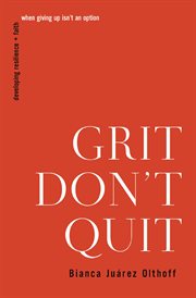 Grit Don't Quit : Developing Resilience and Faith When Giving Up Isn't an Option cover image cdn