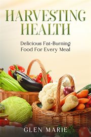 Harvesting Health : Delicious Fat-Burning Food for Every Meal. Health Kicks cover image cdn