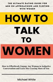 How to Talk to Women : How to Effortlessly Engage Any Woman in Seductive Conversation and Leave He... cover image cdn