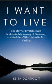 I Want to Live : The Story of My Battle With Leukemia, My Journey of Discovery, and the Many Who Help cover image cdn