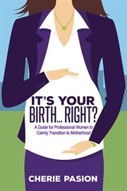 It's your birth ... right? : a guide for professional women to calmly transition to motherhood cover image cdn