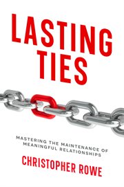 Lasting Ties : Mastering the Maintenance of Meaningful Relationships. Relationships (Rowe) cover image cdn