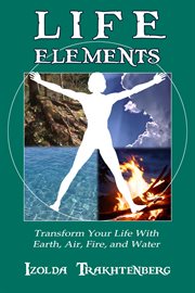 Life Elements : Transform Your Life With Earth, Air, Fire, and Water cover image cdn