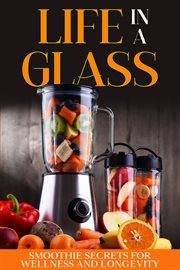 Life in a Glass : Smoothie Secrets for Wellness and Longevity cover image cdn