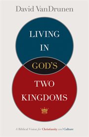 Living in God's Two Kingdoms : A Biblical Vision for Christianity and Culture cover image cdn