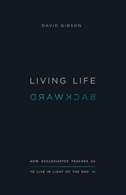 Living Life Backward : How Ecclesiastes Teaches Us to Live in Light of the End cover image cdn