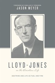 Lloyd-Jones on the Christian Life (Foreword by Sinclair B. Ferguson) : Doctrine and Life as Fuel and Fire. Theologians on the Christian Life cover image cdn