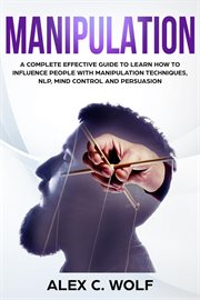Manipulation : A Complete Effective Guide to Learn How to Influence People With Manipulation Techn cover image cdn