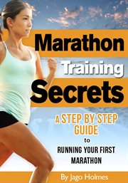 Marathon Training Secrets : A Step By Step Guide to Running Your First Marathon cover image cdn